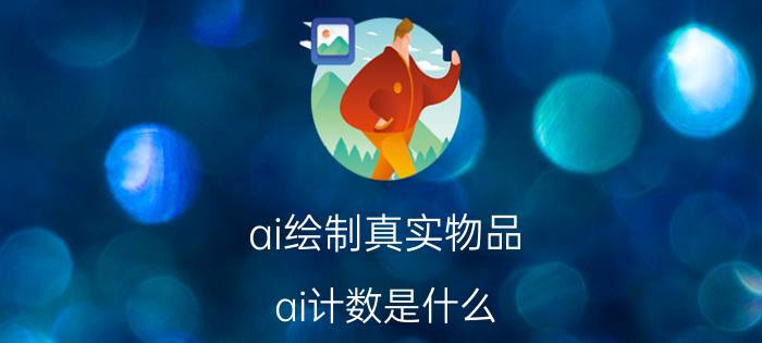 ai绘制真实物品 ai计数是什么？